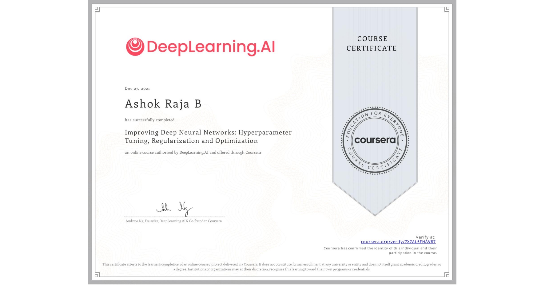 View certificate for Ashok Raja B, Improving Deep Neural Networks: Hyperparameter Tuning, Regularization and Optimization, an online non-credit course authorized by DeepLearning.AI and offered through Coursera