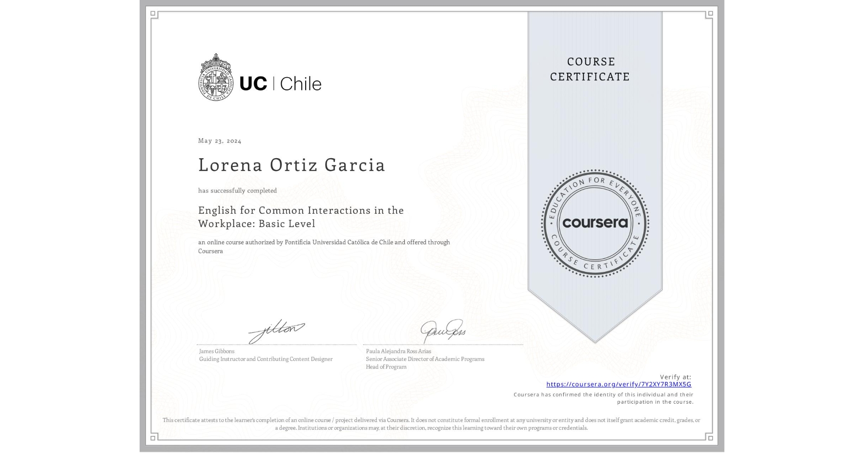 View certificate for Lorena Ortiz Garcia, English for Common Interactions in the Workplace: Basic Level, an online non-credit course authorized by Pontificia Universidad Católica de Chile and offered through Coursera