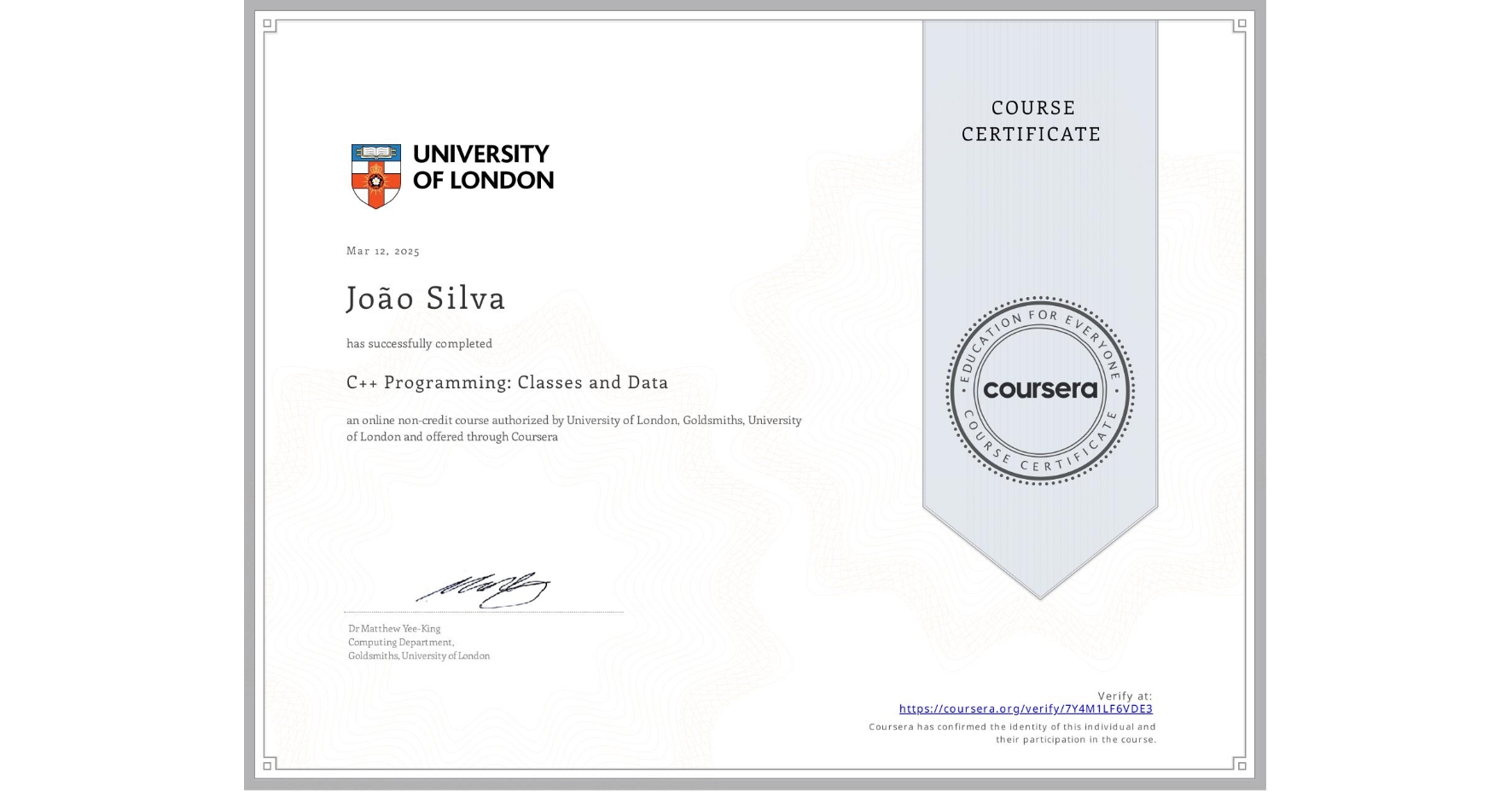 View certificate for João Silva, C++ Programming: Classes and Data, an online non-credit course authorized by University of London & Goldsmiths, University of London and offered through Coursera