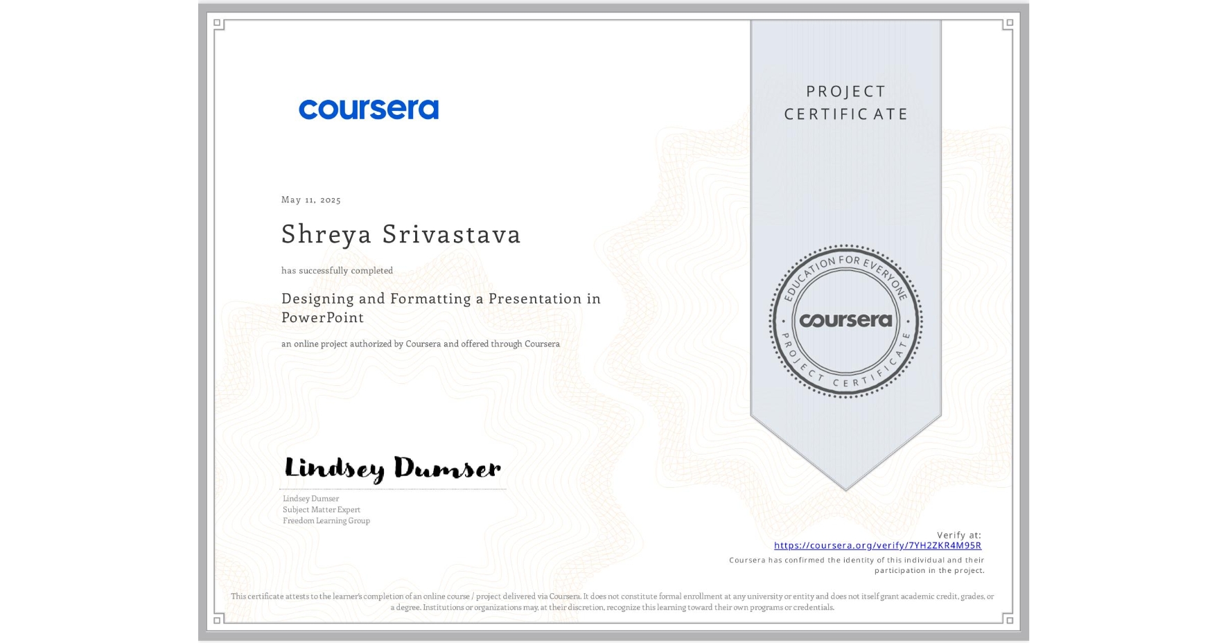 View certificate for Shreya Srivastava , Designing and Formatting a Presentation in PowerPoint, an online non-credit course authorized by Coursera and offered through Coursera