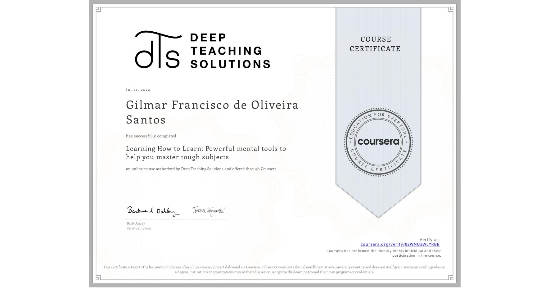 View certificate for Gilmar Francisco de Oliveira Santos, Learning How to Learn: Powerful mental tools to help you master tough subjects, an online non-credit course authorized by Deep Teaching Solutions and offered through Coursera