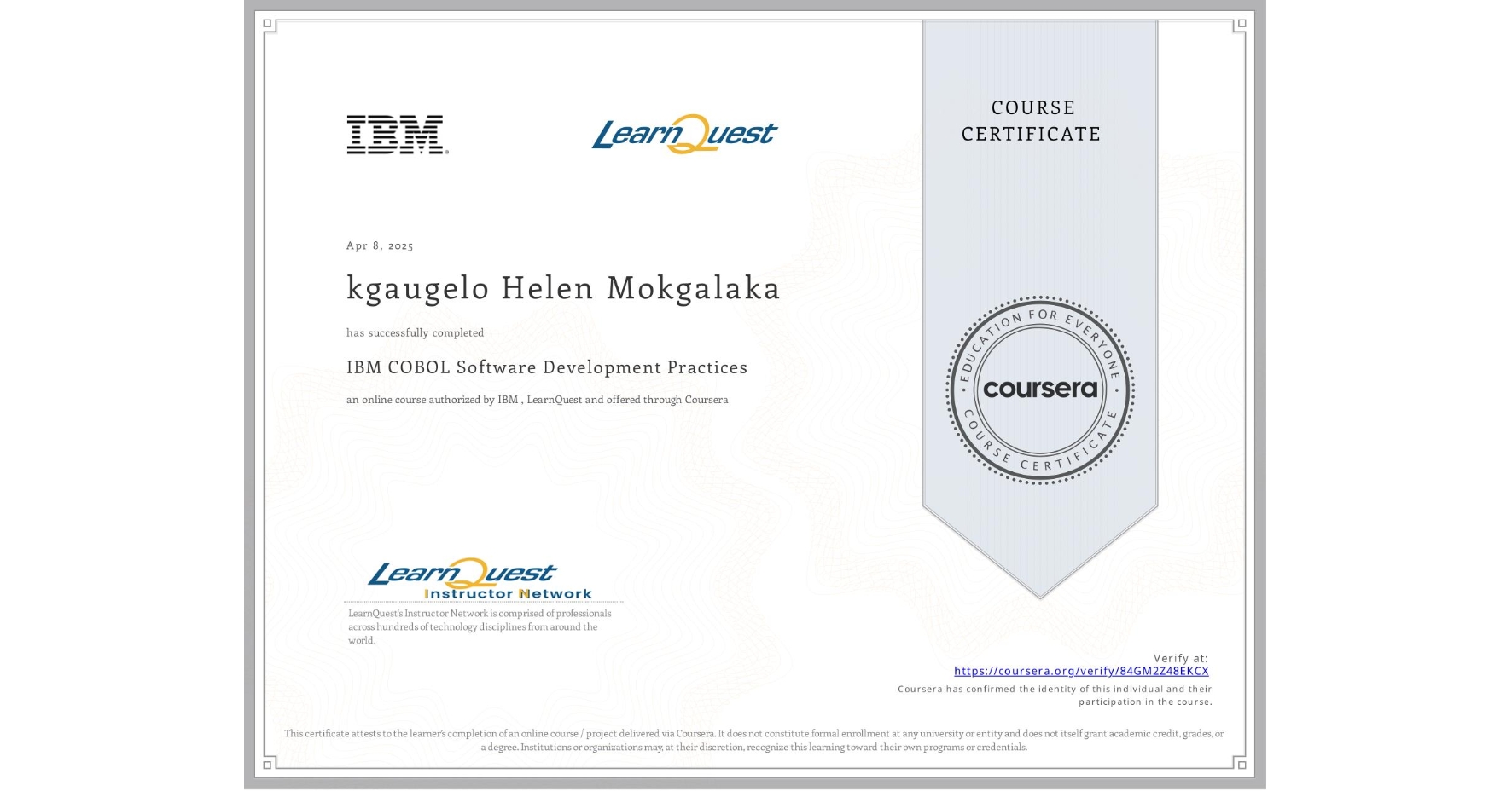 View certificate for kgaugelo Helen Mokgalaka, IBM COBOL Software Development Practices, an online non-credit course authorized by IBM & LearnQuest and offered through Coursera