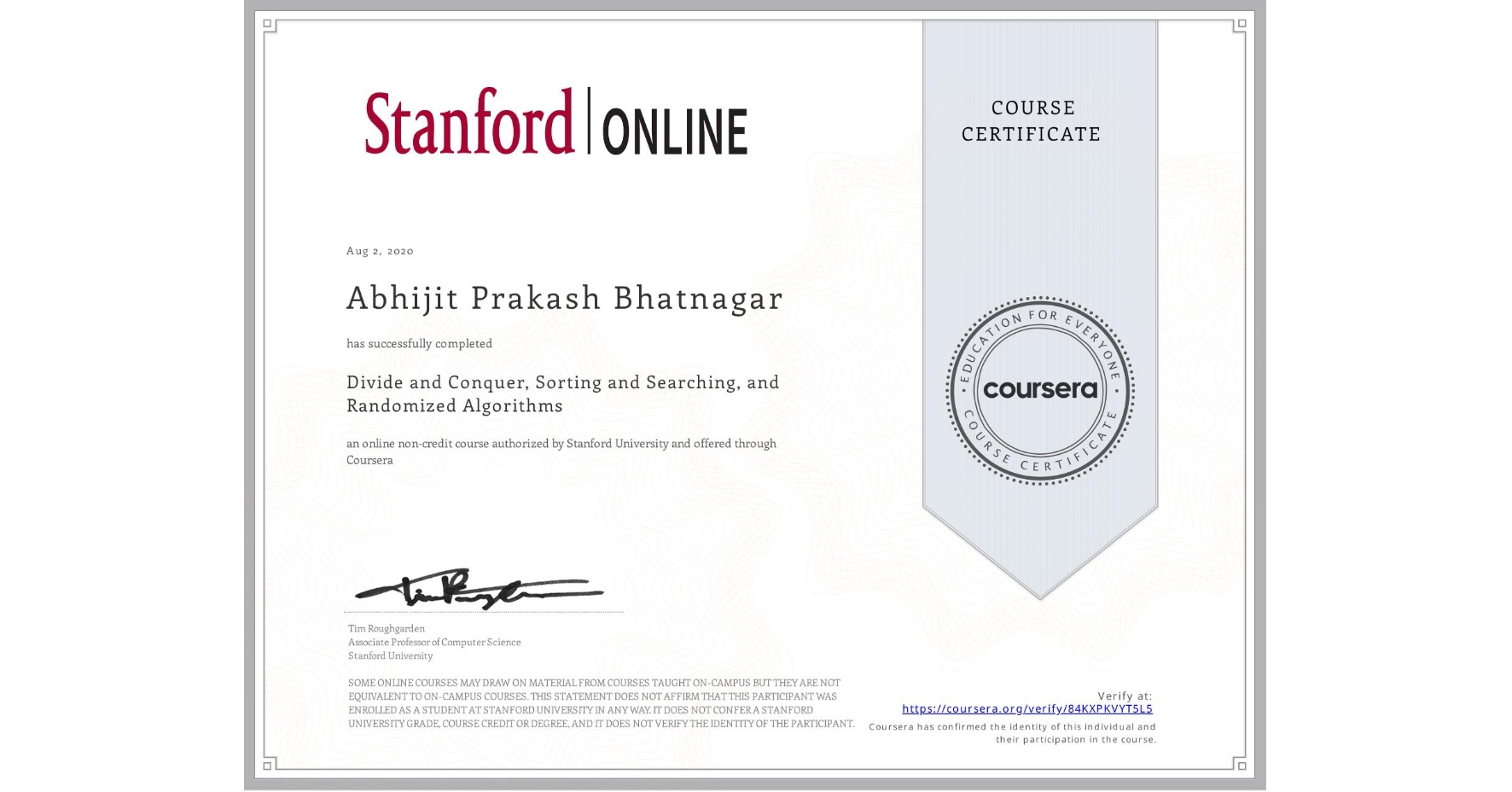 View certificate for Abhijit Prakash Bhatnagar, Divide and Conquer, Sorting and Searching, and Randomized Algorithms, an online non-credit course authorized by Stanford University and offered through Coursera