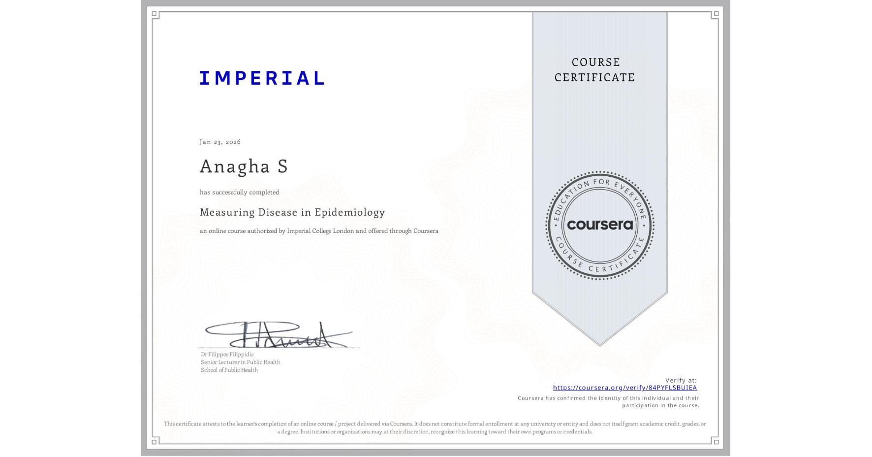View certificate for Anagha S, Measuring Disease in Epidemiology, an online non-credit course authorized by Imperial College London and offered through Coursera