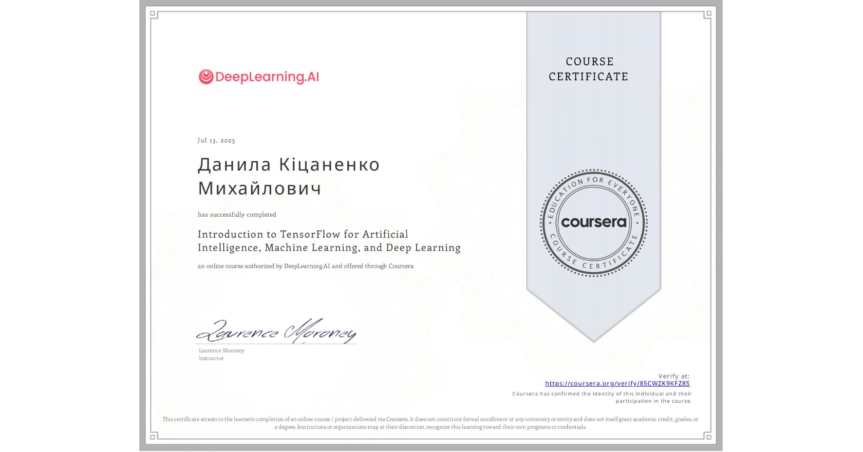 View certificate for Данила Кіцаненко Михайлович, Introduction to TensorFlow for Artificial Intelligence, Machine Learning, and Deep Learning, an online non-credit course authorized by DeepLearning.AI and offered through Coursera