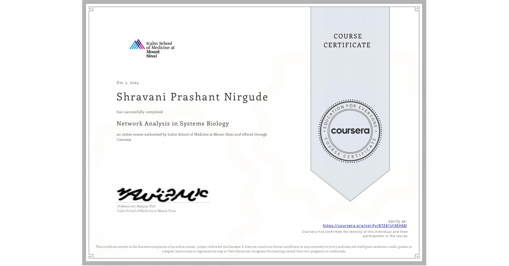 View certificate for Shravani Prashant Nirgude , Network Analysis in Systems Biology, an online non-credit course authorized by Icahn School of Medicine at Mount Sinai and offered through Coursera