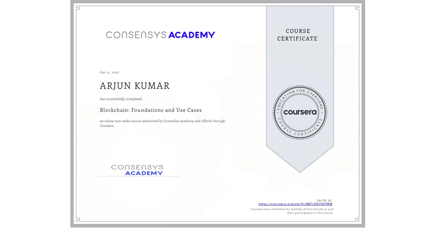View certificate for ARJUN KUMAR, Blockchain: Foundations and Use Cases, an online non-credit course authorized by ConsenSys Academy and offered through Coursera