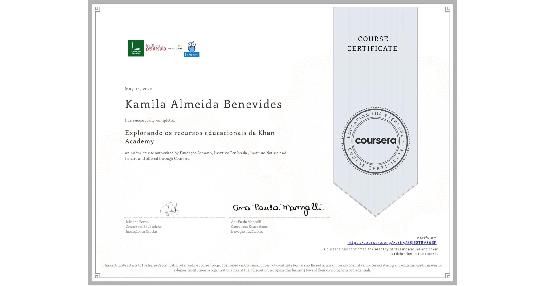 View certificate for Kamila Almeida Benevides, Explorando os recursos educacionais da Khan Academy, an online non-credit course authorized by Fundação Lemann, Instituto Península , Instituto Natura & Ismart and offered through Coursera