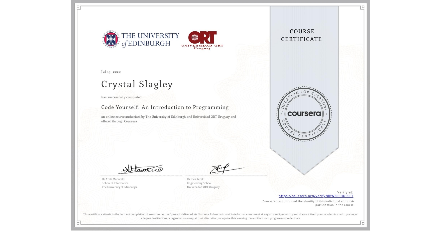 View certificate for Crystal Slagley, Code Yourself! An Introduction to Programming, an online non-credit course authorized by The University of Edinburgh & Universidad ORT Uruguay and offered through Coursera