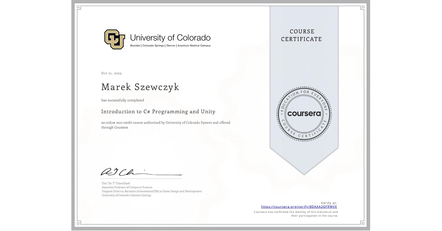 View certificate for Marek Szewczyk, Introduction to C# Programming and Unity, an online non-credit course authorized by University of Colorado System and offered through Coursera