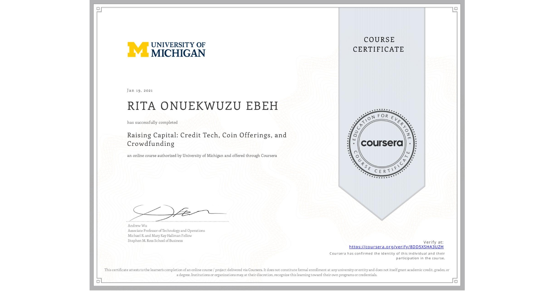 View certificate for RITA ONUEKWUZU EBEH, Raising Capital: Credit Tech, Coin Offerings, and Crowdfunding, an online non-credit course authorized by University of Michigan and offered through Coursera