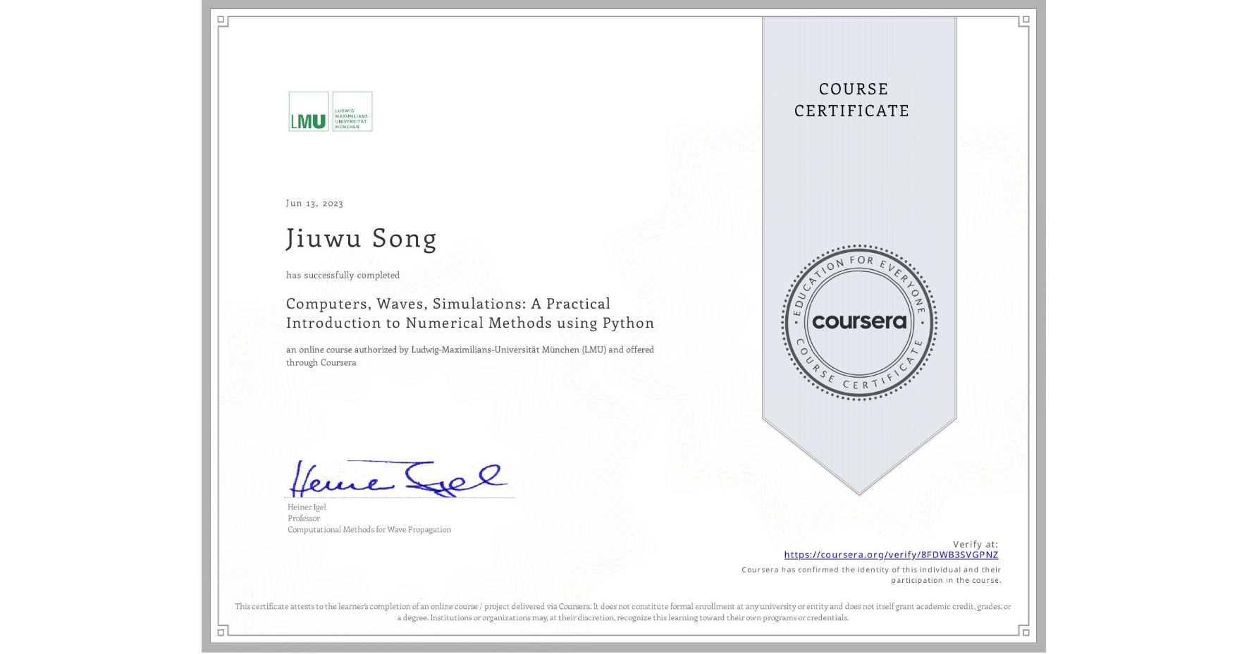 View certificate for Jiuwu Song, Computers, Waves, Simulations: A Practical Introduction to Numerical Methods using Python, an online non-credit course authorized by Ludwig-Maximilians-Universität München (LMU) and offered through Coursera