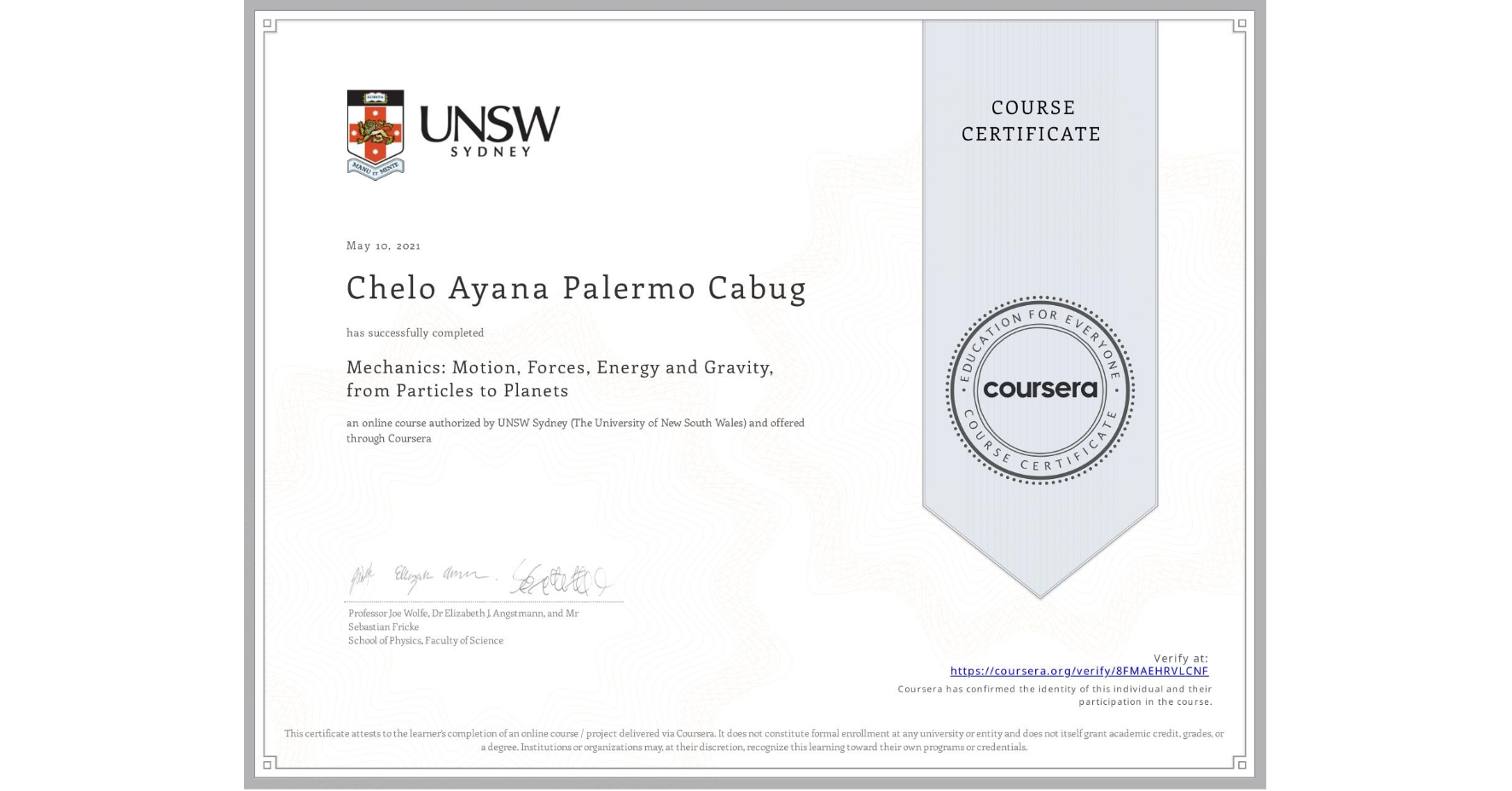 View certificate for Chelo Ayana Palermo Cabug, Mechanics: Motion, Forces, Energy and Gravity, from Particles to Planets, an online non-credit course authorized by UNSW Sydney (The University of New South Wales) and offered through Coursera