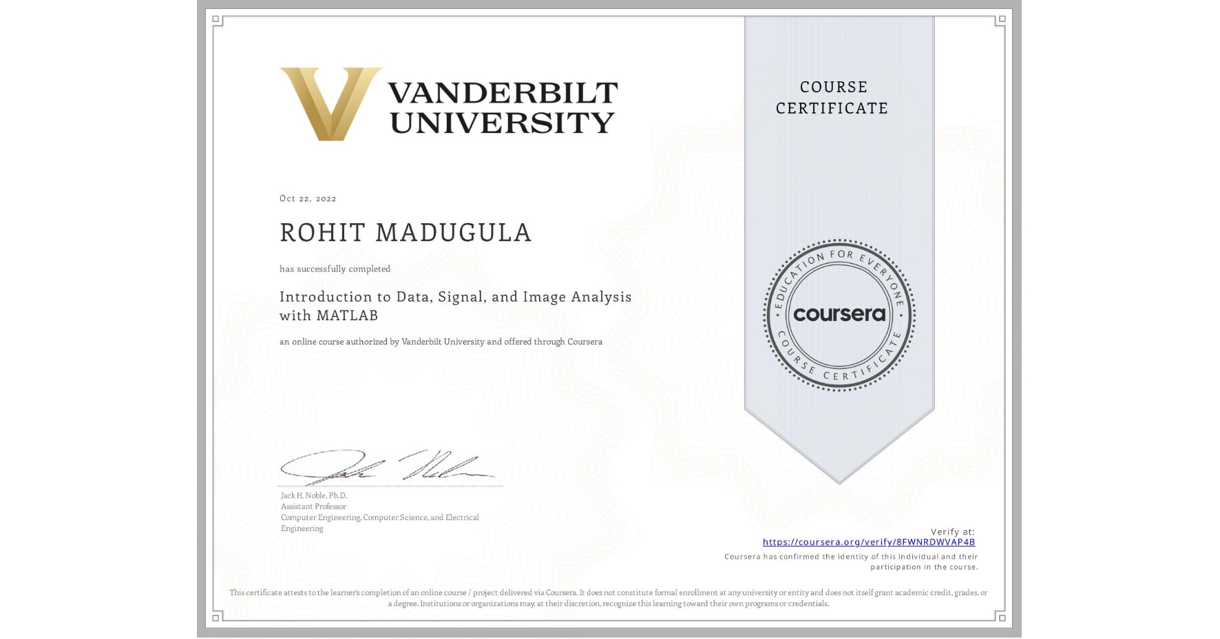 View certificate for ROHIT MADUGULA, Introduction to Data, Signal, and Image Analysis with MATLAB, an online non-credit course authorized by Vanderbilt University and offered through Coursera