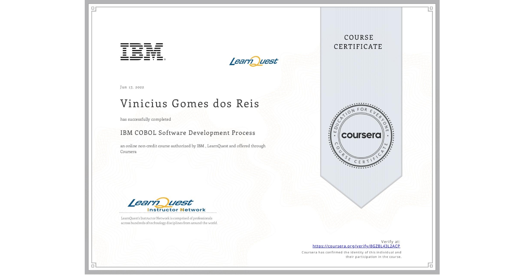 View certificate for Vinicius Gomes dos Reis, IBM COBOL Software Development Process, an online non-credit course authorized by IBM  & LearnQuest and offered through Coursera