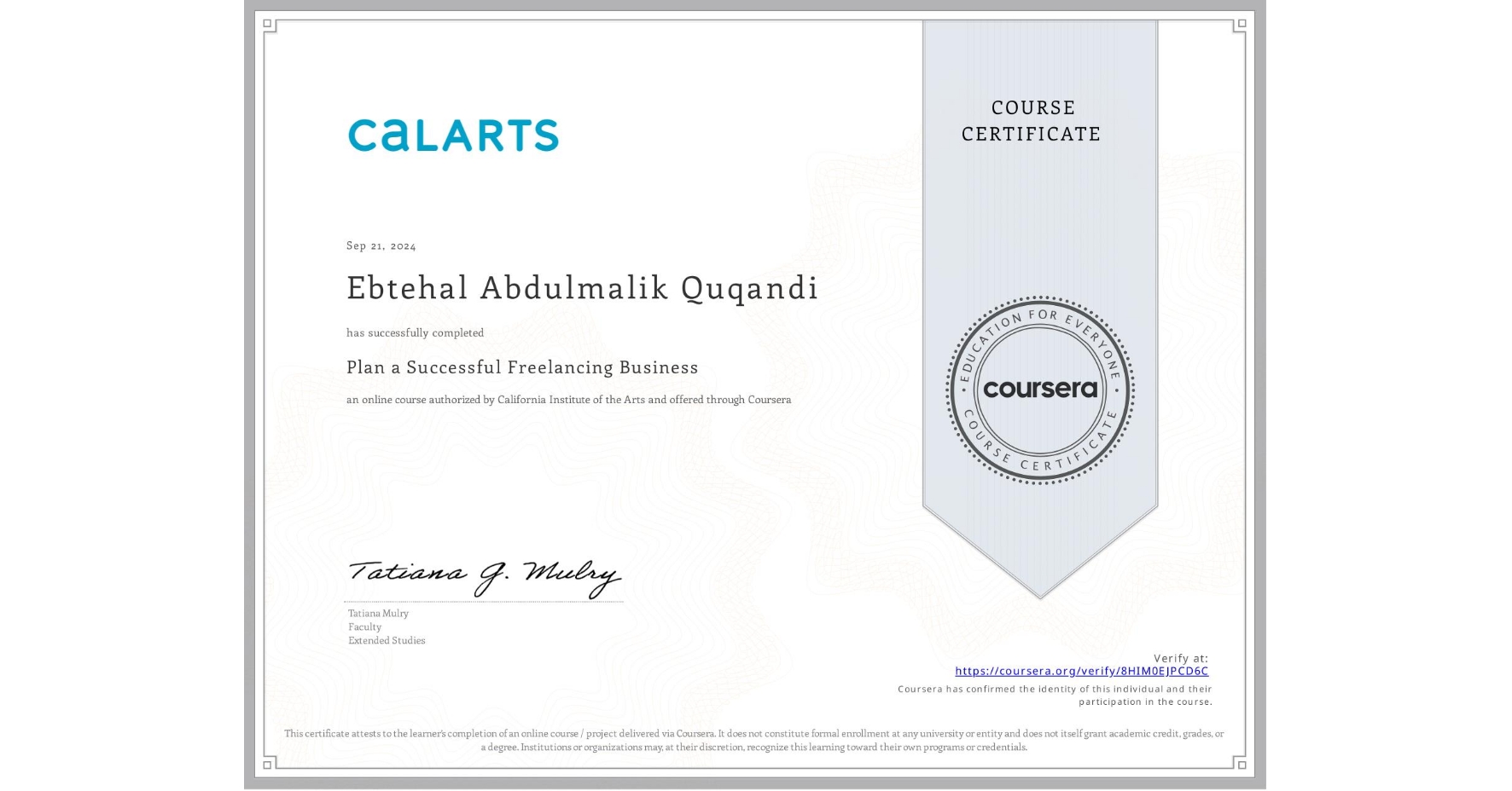 View certificate for Ebtehal Abdulmalik Quqandi , Plan a Successful Freelancing Business , an online non-credit course authorized by California Institute of the Arts and offered through Coursera