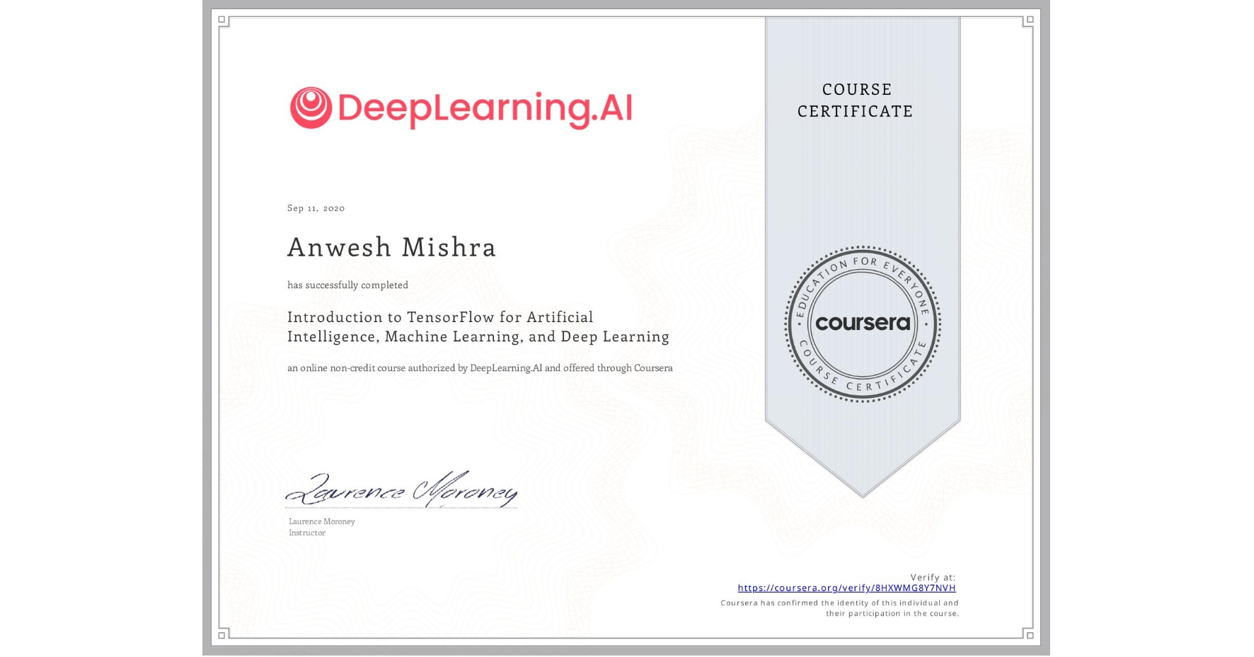View certificate for Anwesh Mishra, Introduction to TensorFlow for Artificial Intelligence, Machine Learning, and Deep Learning, an online non-credit course authorized by DeepLearning.AI and offered through Coursera