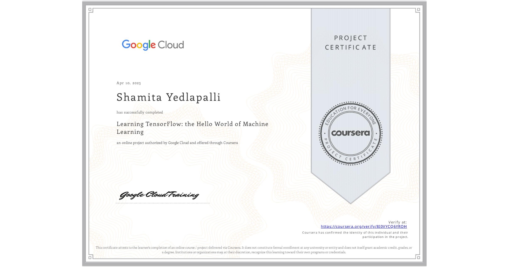 View certificate for Shamita Yedlapalli, Learning TensorFlow: the Hello World of Machine Learning, an online non-credit course authorized by Google Cloud and offered through Coursera
