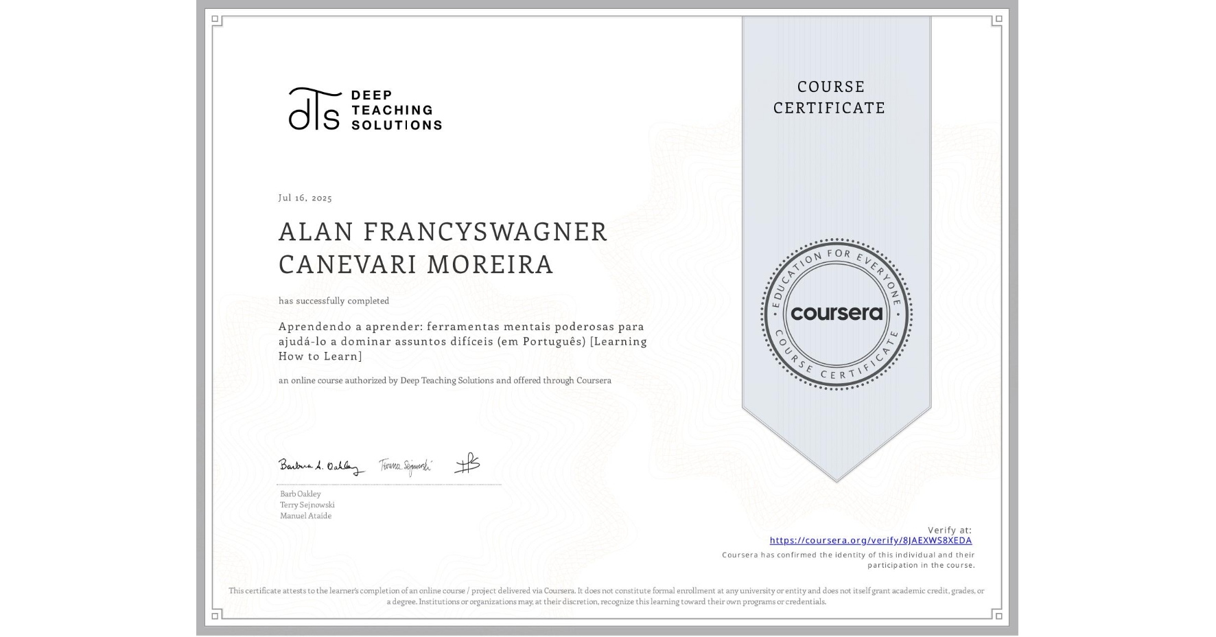 View certificate for ALAN FRANCYSWAGNER CANEVARI MOREIRA, Aprendendo a aprender: ferramentas mentais poderosas para ajudá-lo a dominar assuntos difíceis (em Português) [Learning How to Learn], an online non-credit course authorized by Deep Teaching Solutions and offered through Coursera