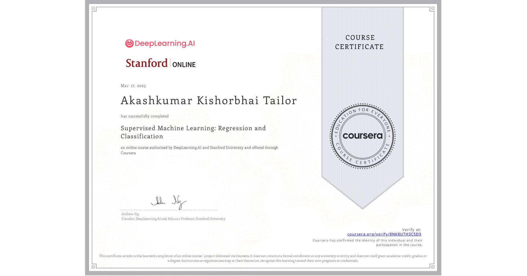 View certificate for Akashkumar Kishorbhai Tailor, Supervised Machine Learning: Regression and Classification , an online non-credit course authorized by DeepLearning.AI & Stanford University and offered through Coursera