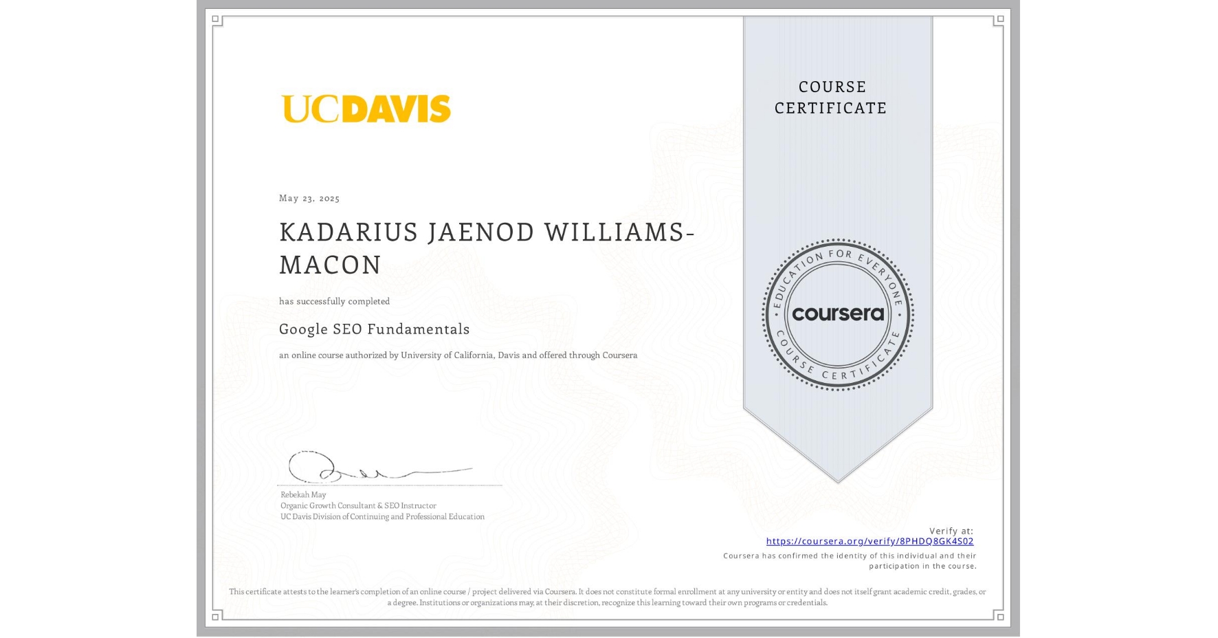 View certificate for KADARIUS JAENOD WILLIAMS-MACON, Google SEO Fundamentals, an online non-credit course authorized by University of California, Davis and offered through Coursera