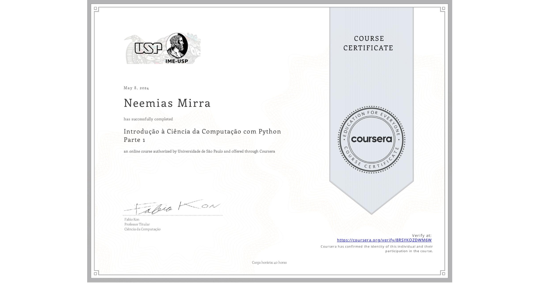 View certificate for Neemias Mirra, Introdução à Ciência da Computação com Python Parte 1, an online non-credit course authorized by Universidade de São Paulo and offered through Coursera