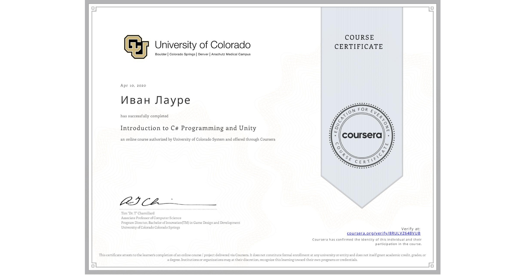 View certificate for Иван Лауре, Introduction to C# Programming and Unity, an online non-credit course authorized by University of Colorado System and offered through Coursera