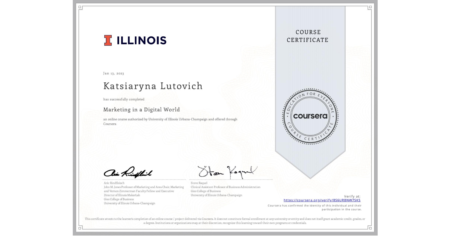 View certificate for Katsiaryna Lutovich , Marketing in a Digital World, an online non-credit course authorized by University of Illinois Urbana-Champaign and offered through Coursera