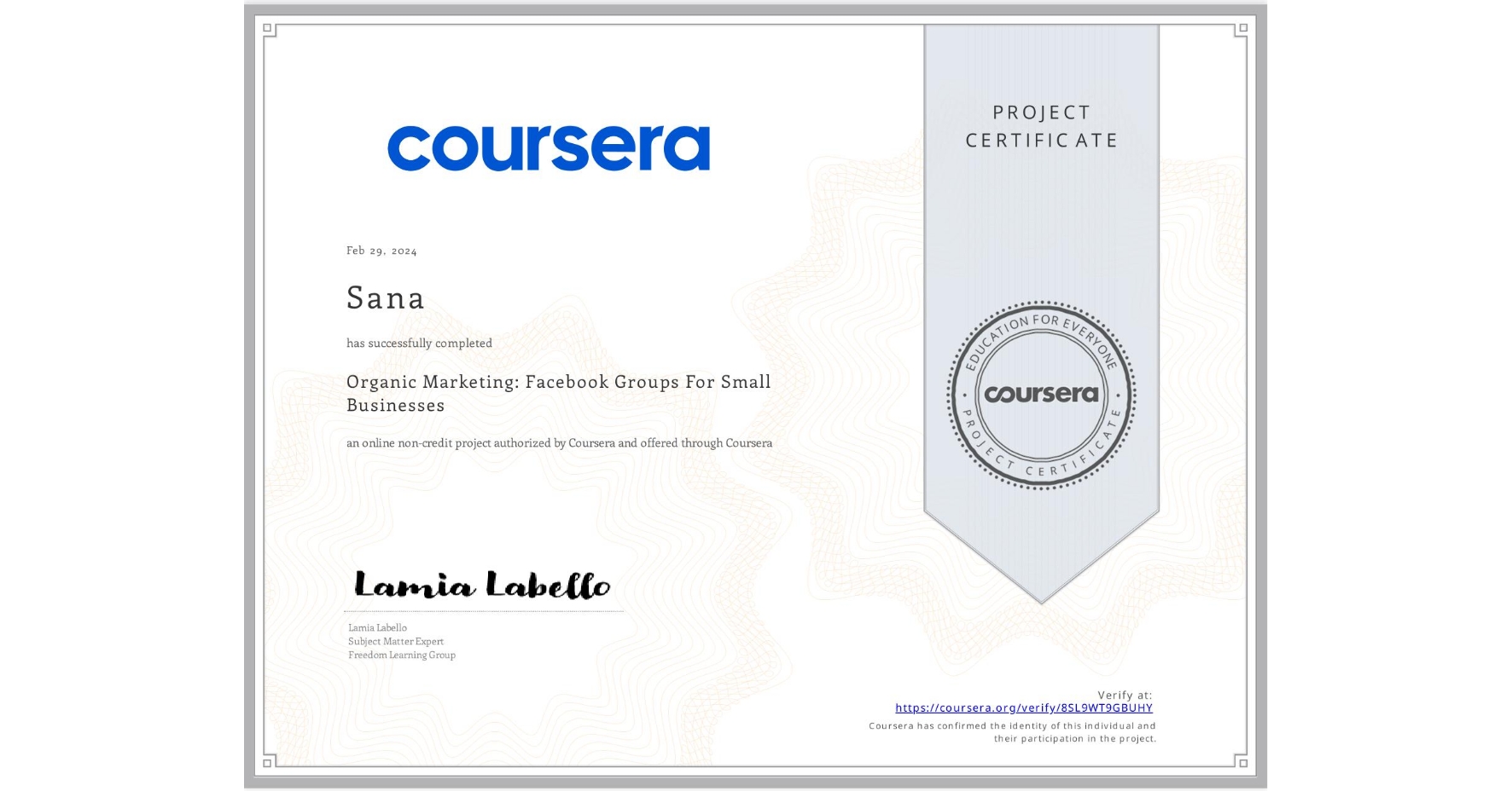 View certificate for  Sana, Organic Marketing: Facebook Groups For Small Businesses, an online non-credit course authorized by Coursera and offered through Coursera
