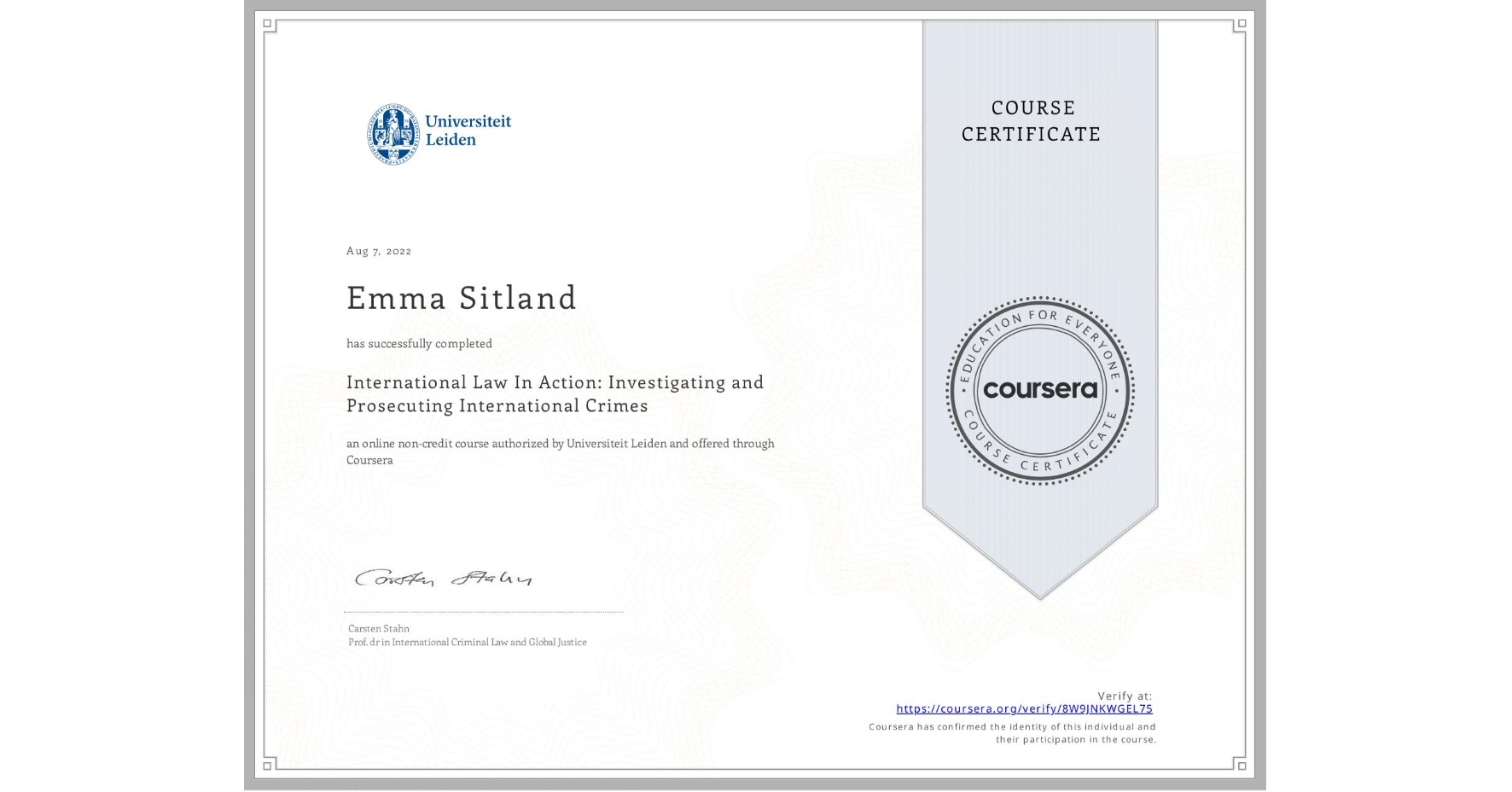 View certificate for Emma Sitland, International Law In Action: Investigating and Prosecuting International Crimes, an online non-credit course authorized by Universiteit Leiden and offered through Coursera