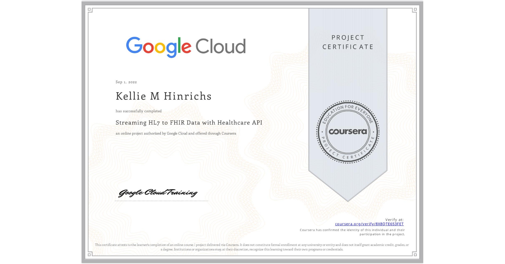 View certificate for Kellie M Hinrichs, Streaming HL7 to FHIR Data with Healthcare API, an online non-credit course authorized by Google Cloud and offered through Coursera