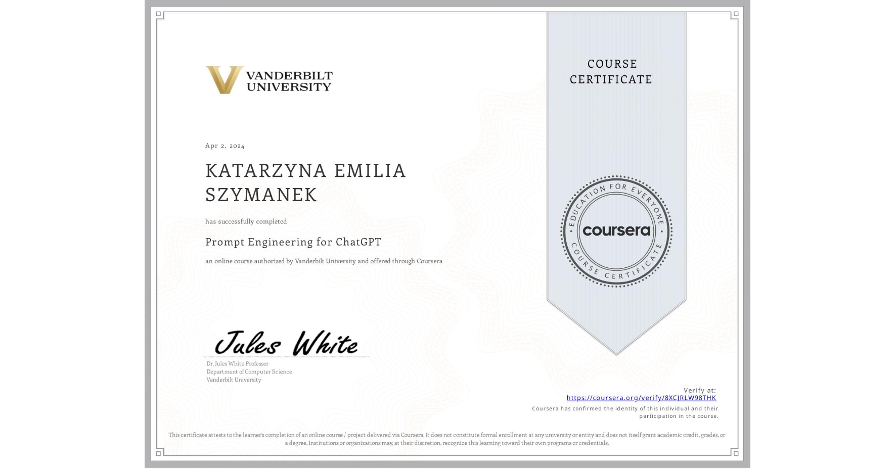 View certificate for KATARZYNA EMILIA SZYMANEK, Prompt Engineering for ChatGPT, an online non-credit course authorized by Vanderbilt University and offered through Coursera