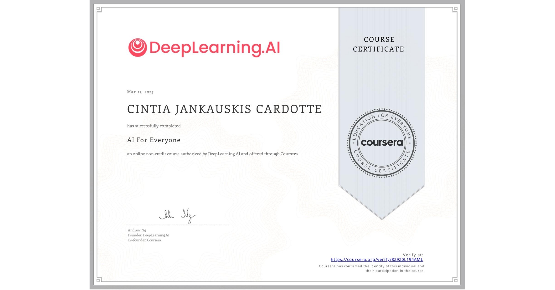 View certificate for CINTIA JANKAUSKIS CARDOTTE, AI For Everyone, an online non-credit course authorized by DeepLearning.AI and offered through Coursera