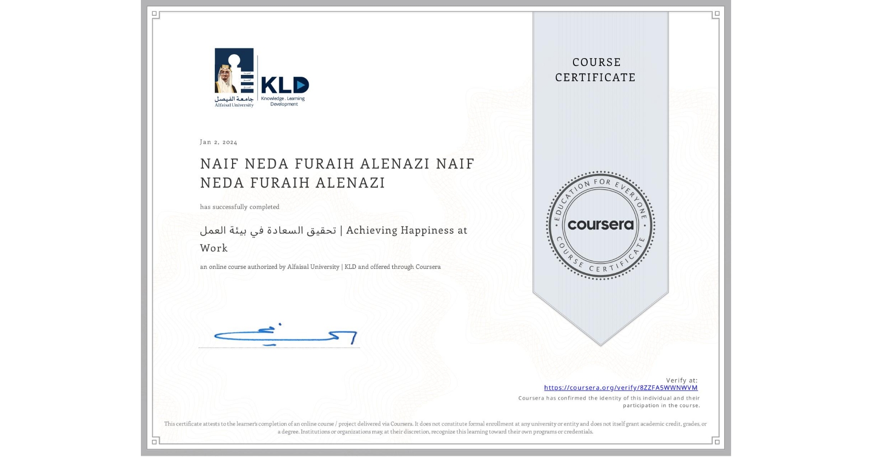 View certificate for NAIF NEDA FURAIH ALENAZI NAIF NEDA FURAIH ALENAZI, تحقيق السعادة في بيئة العمل | Achieving Happiness at Work, an online non-credit course authorized by Alfaisal University | KLD and offered through Coursera