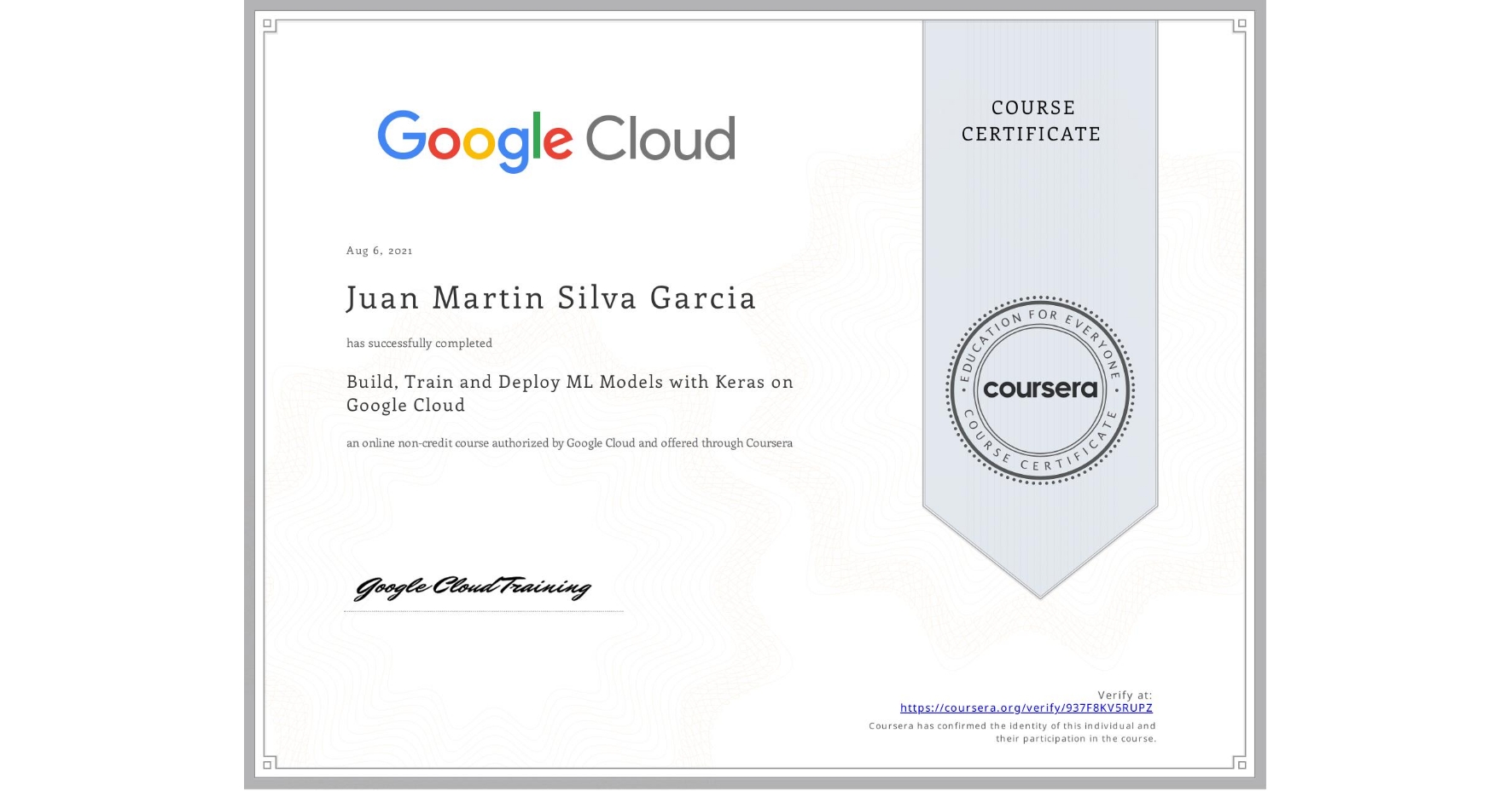 View certificate for Juan Martin Silva Garcia, Build, Train and Deploy ML Models with Keras on Google Cloud, an online non-credit course authorized by Google Cloud and offered through Coursera