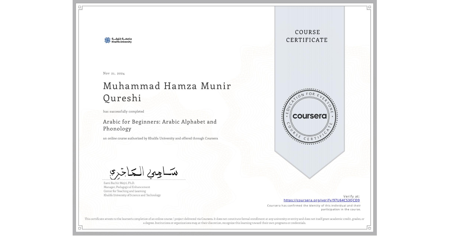 View certificate for Muhammad Hamza Munir Qureshi  , Arabic for Beginners: Arabic Alphabet and Phonology, an online non-credit course authorized by Khalifa University and offered through Coursera