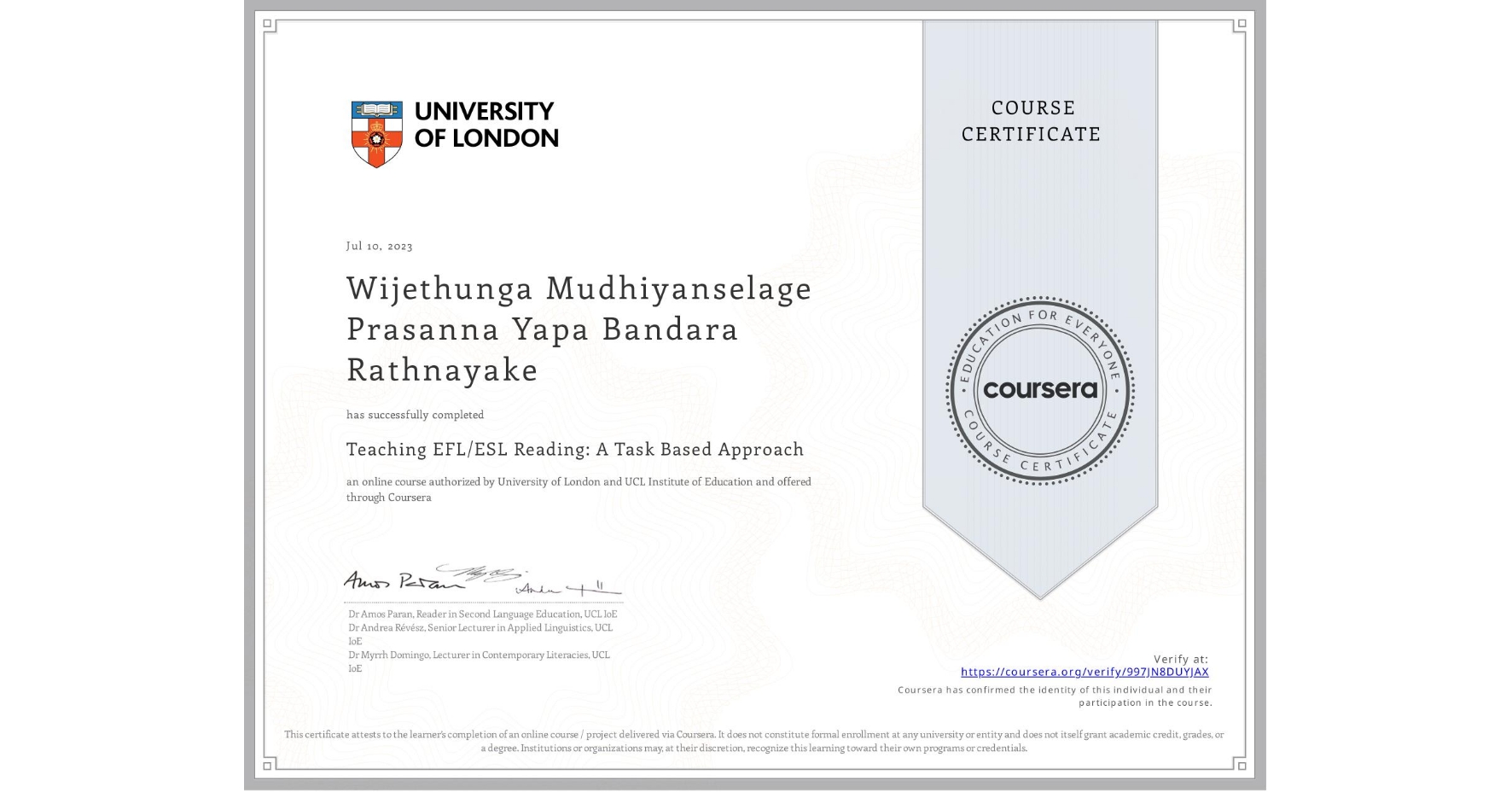 View certificate for Wijethunga Mudhiyanselage Prasanna Yapa Bandara Rathnayake, Teaching EFL/ESL Reading: A Task Based Approach, an online non-credit course authorized by University of London & UCL Institute of Education and offered through Coursera