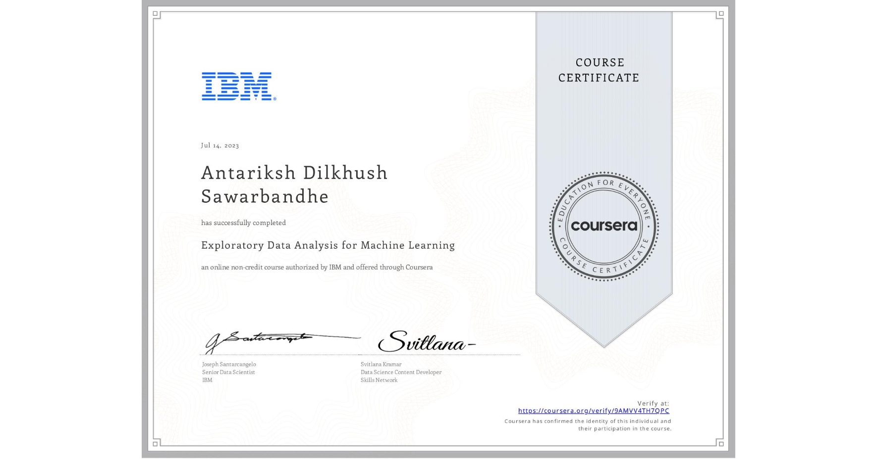 View certificate for Antariksh Dilkhush  Sawarbandhe , Exploratory Data Analysis for Machine Learning, an online non-credit course authorized by IBM and offered through Coursera