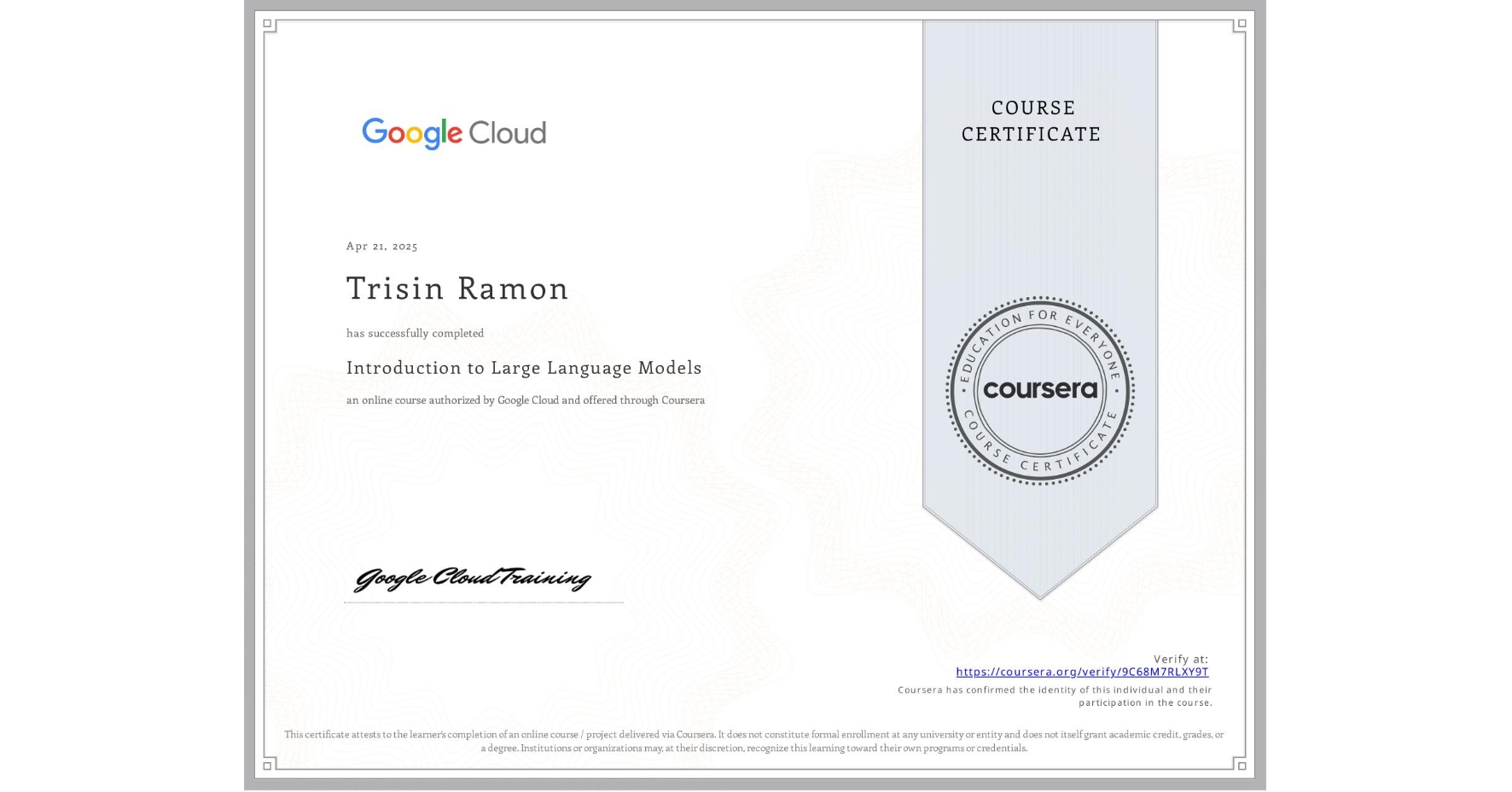 View certificate for Trisin Ramon, Introduction to Large Language Models, an online non-credit course authorized by Google Cloud and offered through Coursera