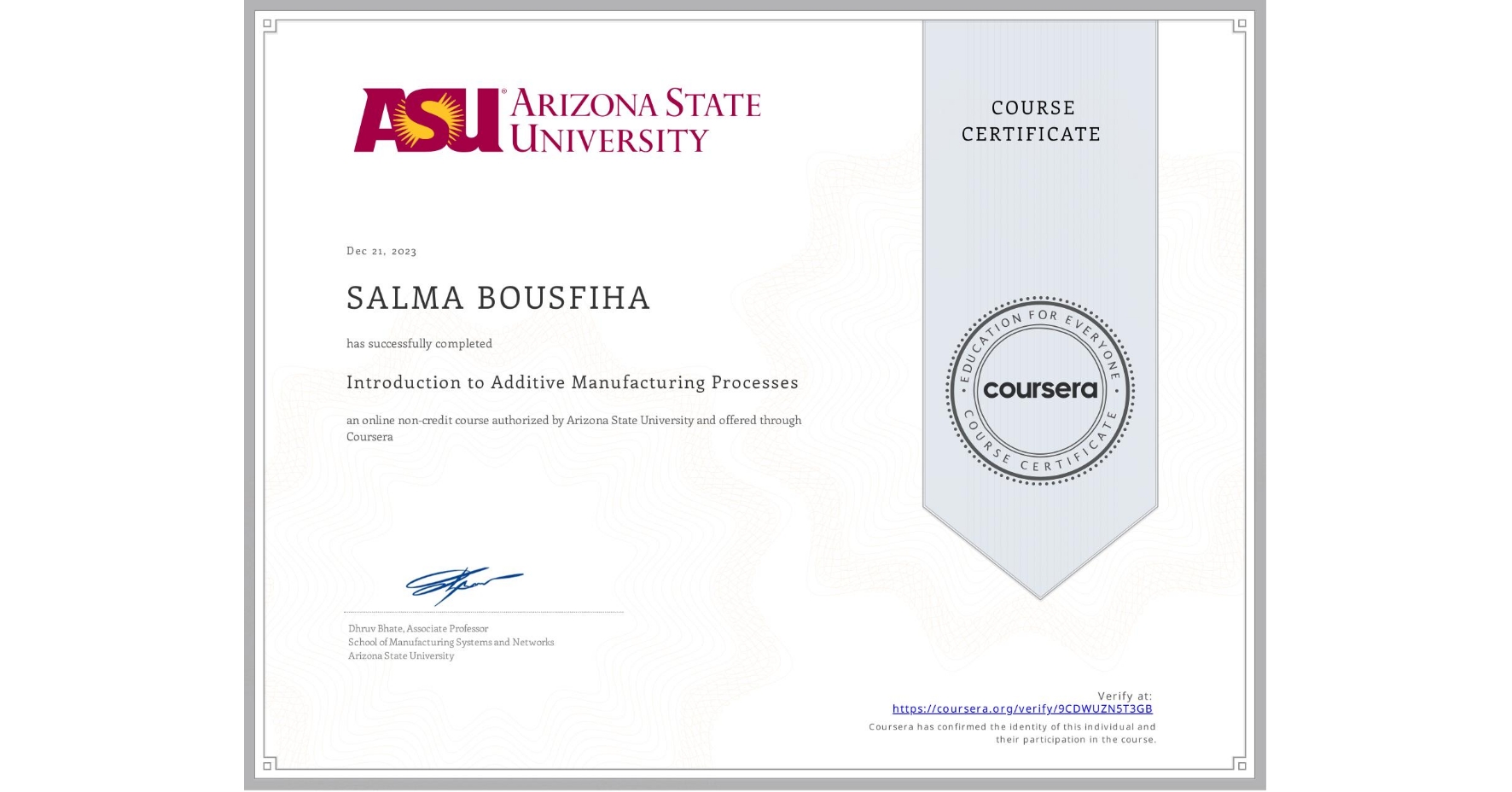 View certificate for SALMA BOUSFIHA, Introduction to Additive Manufacturing Processes, an online non-credit course authorized by Arizona State University and offered through Coursera