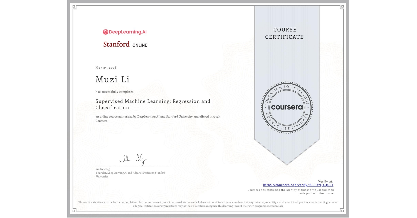 View certificate for Muzi Li, Supervised Machine Learning: Regression and Classification , an online non-credit course authorized by DeepLearning.AI & Stanford University and offered through Coursera
