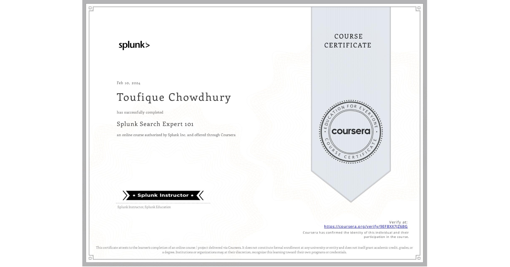 View certificate for Toufique Chowdhury, Splunk Search Expert 101, an online non-credit course authorized by Splunk Inc. and offered through Coursera