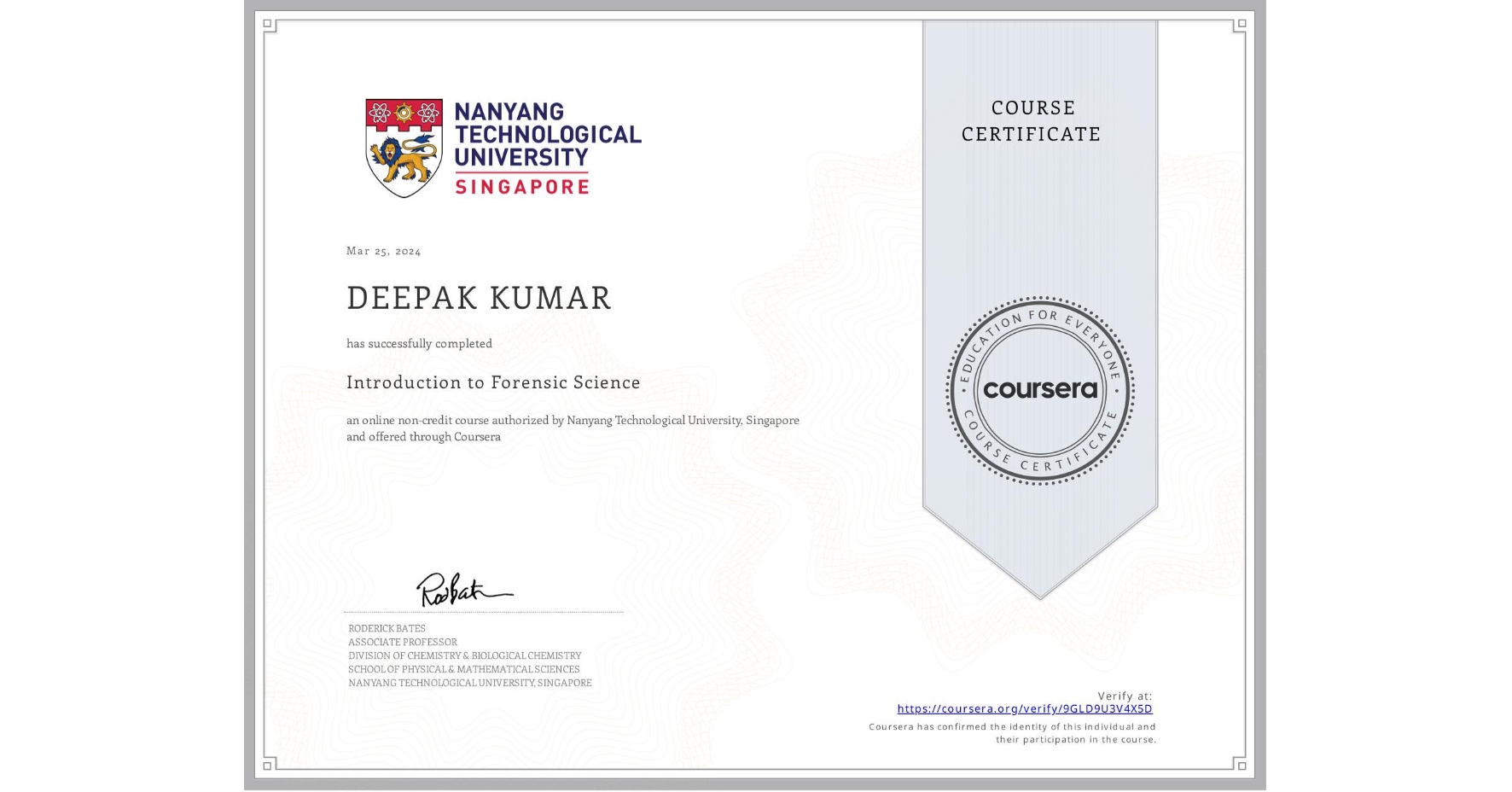View certificate for DEEPAK KUMAR, Introduction to Forensic Science, an online non-credit course authorized by Nanyang Technological University, Singapore and offered through Coursera