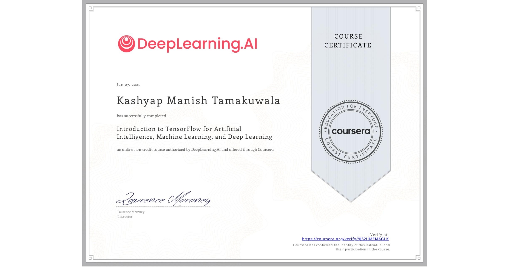 View certificate for Kashyap Manish Tamakuwala, Introduction to TensorFlow for Artificial Intelligence, Machine Learning, and Deep Learning, an online non-credit course authorized by DeepLearning.AI and offered through Coursera
