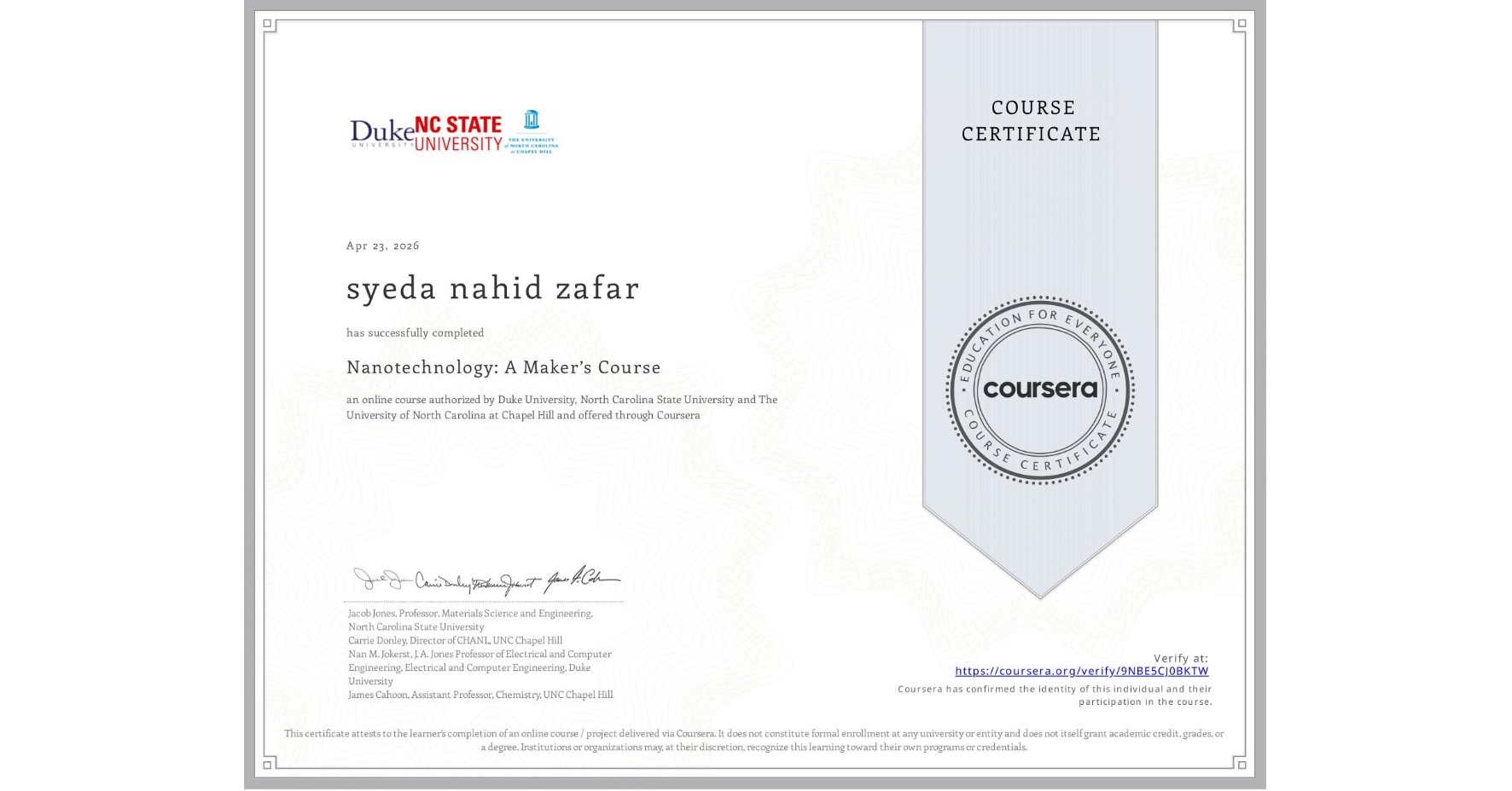 View certificate for syeda nahid zafar, Nanotechnology: A Maker’s Course, an online non-credit course authorized by Duke University, North Carolina State University & The University of North Carolina at Chapel Hill and offered through Coursera