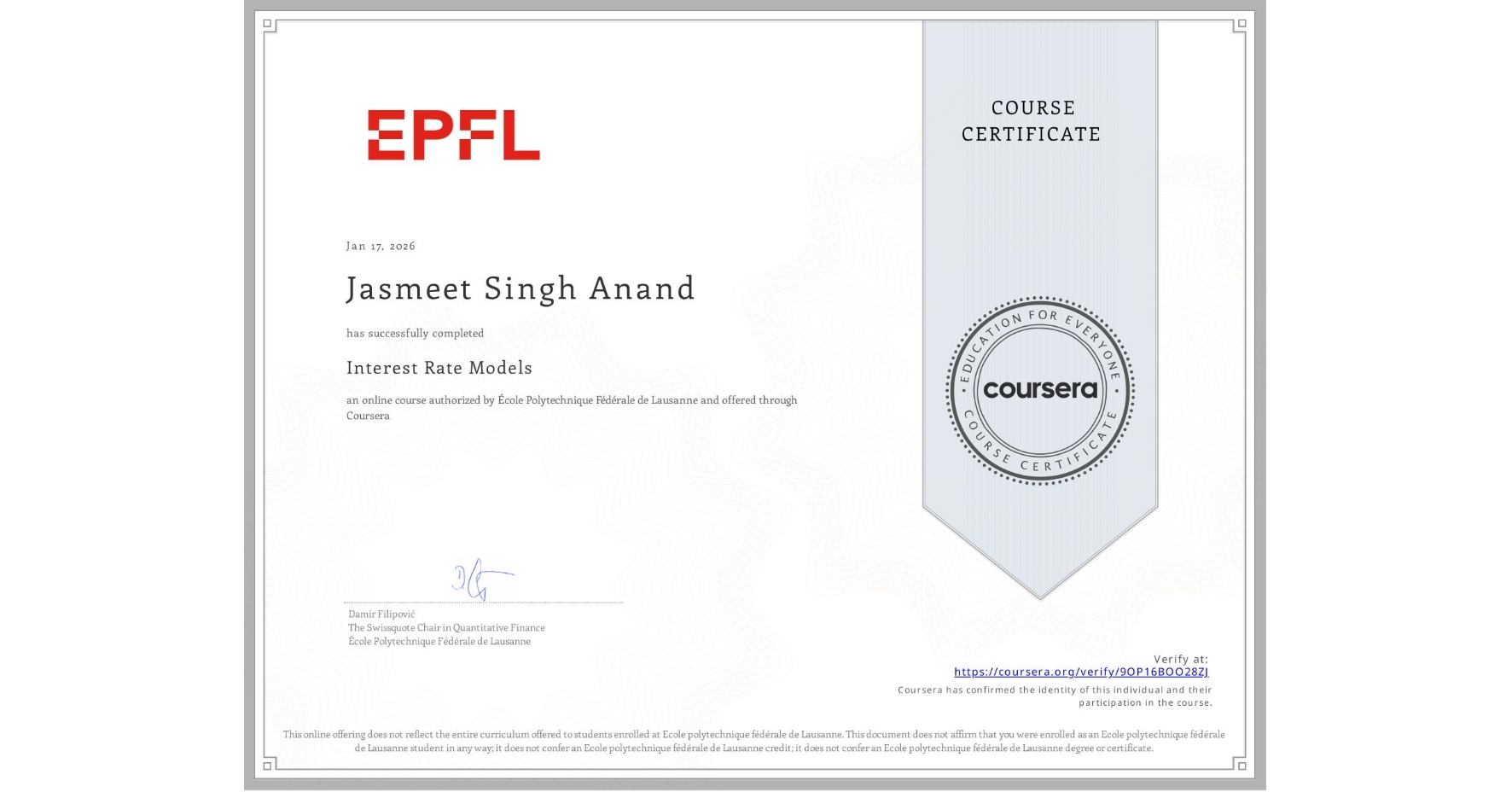 View certificate for Jasmeet Singh Anand, Interest Rate Models, an online non-credit course authorized by École Polytechnique Fédérale de Lausanne and offered through Coursera