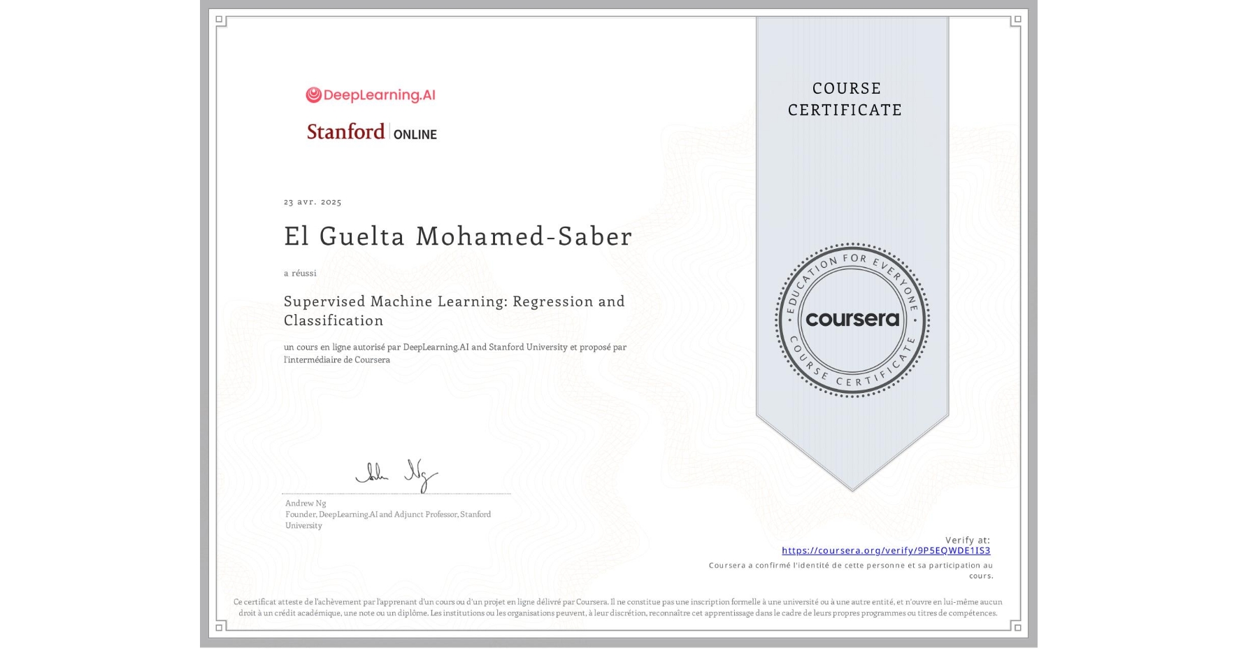View certificate for El Guelta  Mohamed-Saber, Supervised Machine Learning: Regression and Classification , an online non-credit course authorized by DeepLearning.AI & Stanford University and offered through Coursera