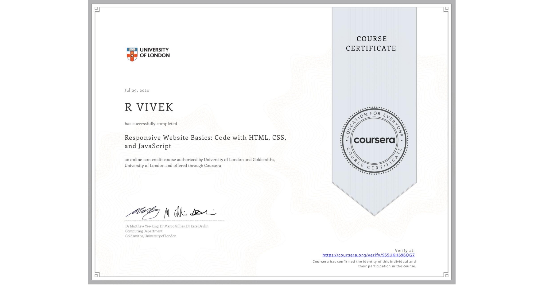View certificate for R VIVEK, Responsive Website Basics: Code with HTML, CSS, and JavaScript , an online non-credit course authorized by University of London & Goldsmiths, University of London and offered through Coursera