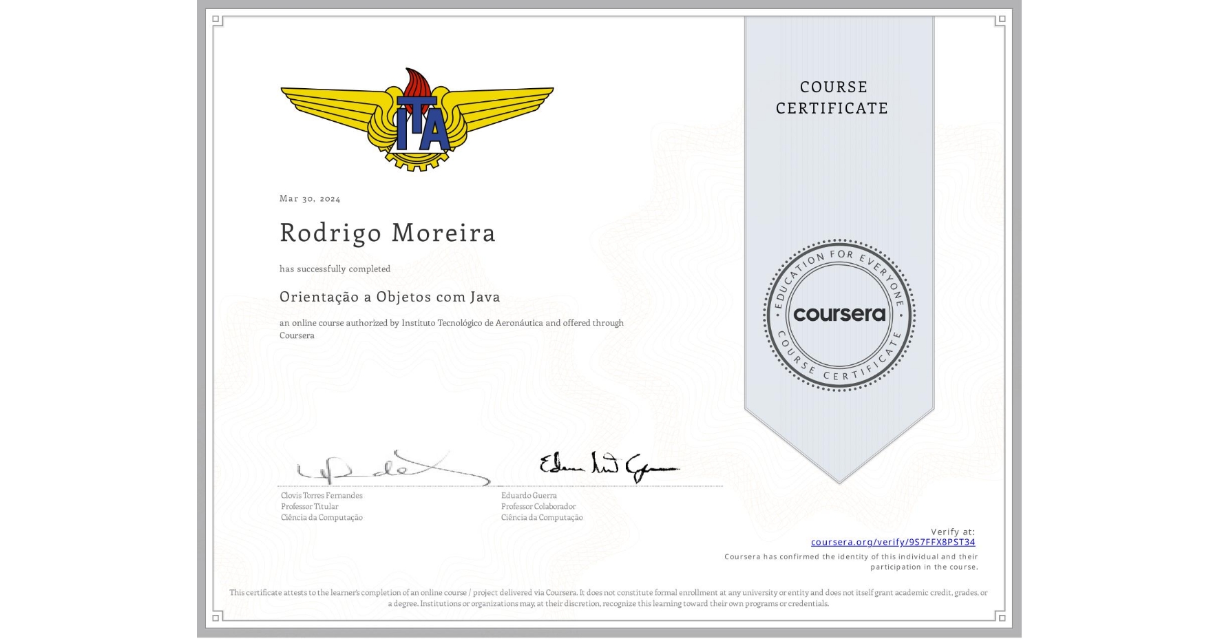 View certificate for Rodrigo Moreira, Orientação a Objetos com Java, an online non-credit course authorized by Instituto Tecnológico de Aeronáutica and offered through Coursera
