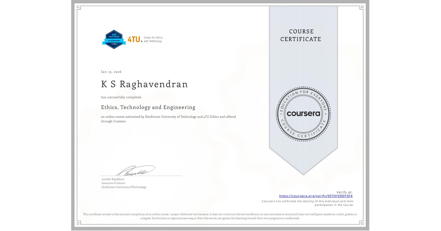 View certificate for K S   Raghavendran, Ethics, Technology and Engineering , an online non-credit course authorized by Eindhoven University of Technology & 4TU.Ethics and offered through Coursera